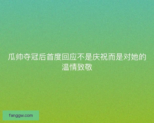 瓜帅夺冠后首度回应不是庆祝而是对她的温情致敬