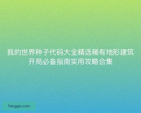 我的世界种子代码大全精选稀有地形建筑开局必备指南实用攻略合集