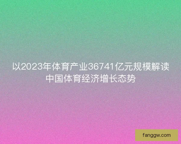 以2023年体育产业36741亿元规模解读中国体育经济增长态势