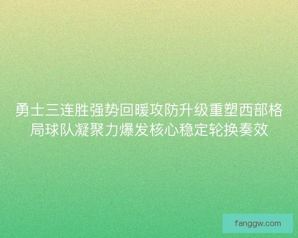 勇士三连胜强势回暖攻防升级重塑西部格局球队凝聚力爆发核心稳定轮换奏效 勇士三连胜强势回暖攻防升级重塑西部格局球队凝聚力爆发核心稳定轮换奏效