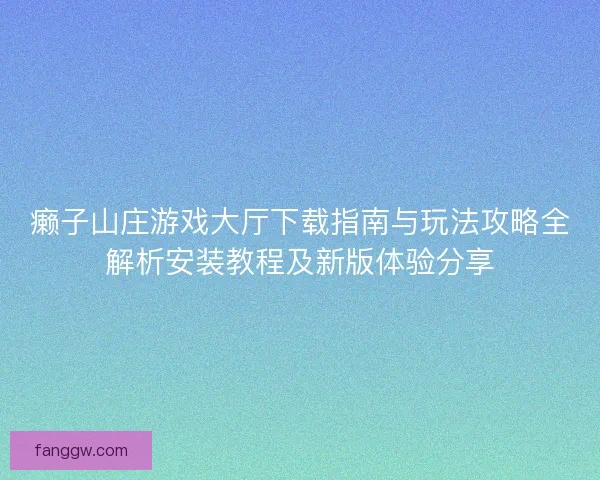 癞子山庄游戏大厅下载指南与玩法攻略全解析安装教程及新版体验分享 癞子山庄游戏大厅下载指南与玩法攻略全解析安装教程及新版体验分享