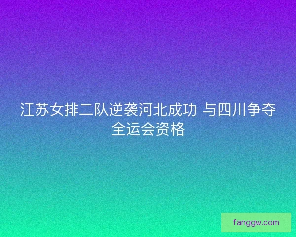 江苏女排二队逆袭河北成功 与四川争夺全运会资格