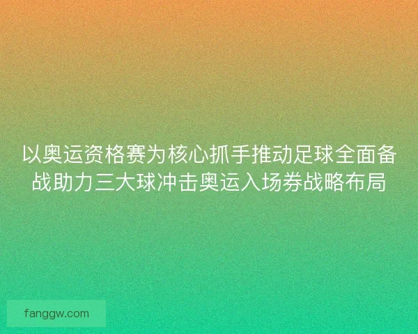 以奥运资格赛为核心抓手推动足球全面备战助力三大球冲击奥运入场券战略布局
