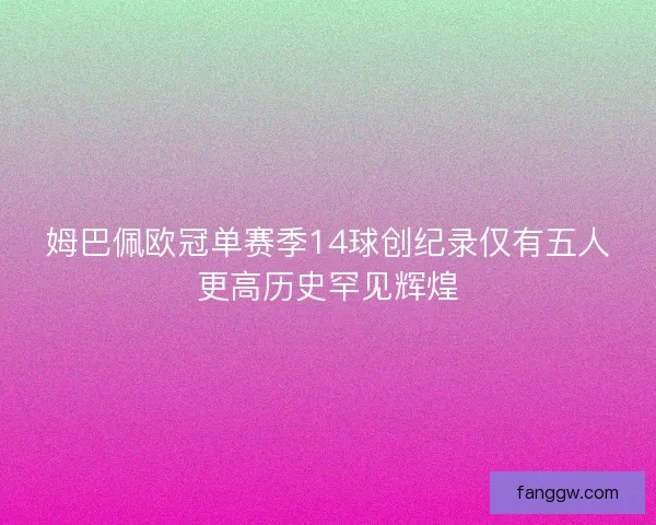 姆巴佩欧冠单赛季14球创纪录仅有五人更高历史罕见辉煌