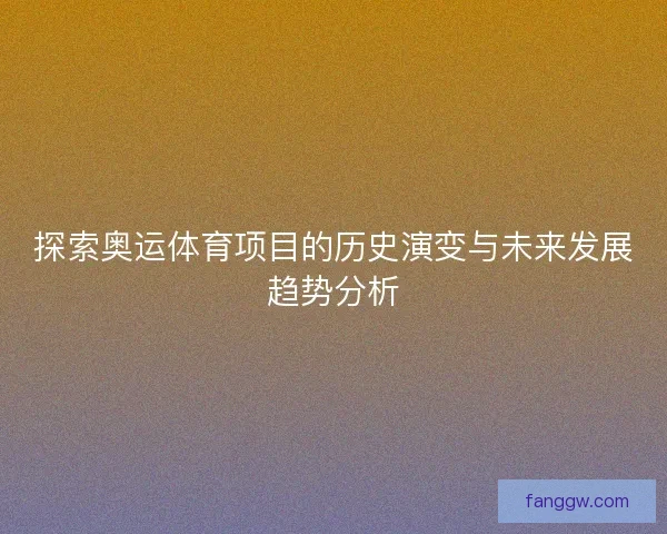 探索奥运体育项目的历史演变与未来发展趋势分析